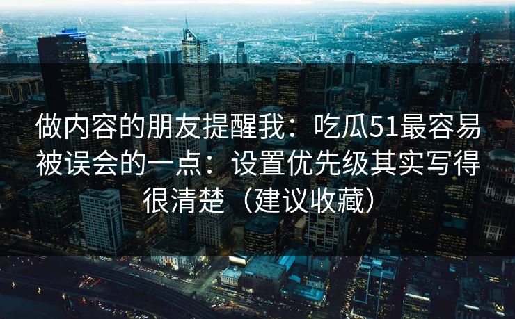 做内容的朋友提醒我：吃瓜51最容易被误会的一点：设置优先级其实写得很清楚（建议收藏）