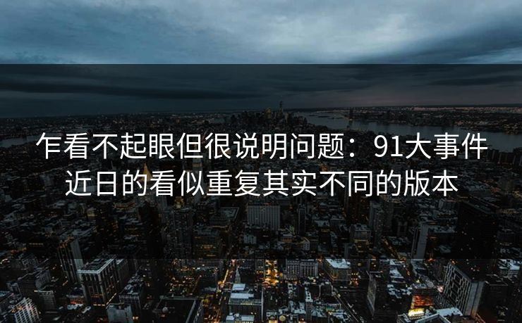 乍看不起眼但很说明问题：91大事件近日的看似重复其实不同的版本